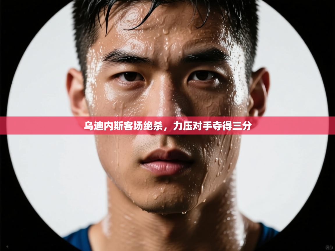 乌迪内斯客场绝杀，力压对手夺得三分