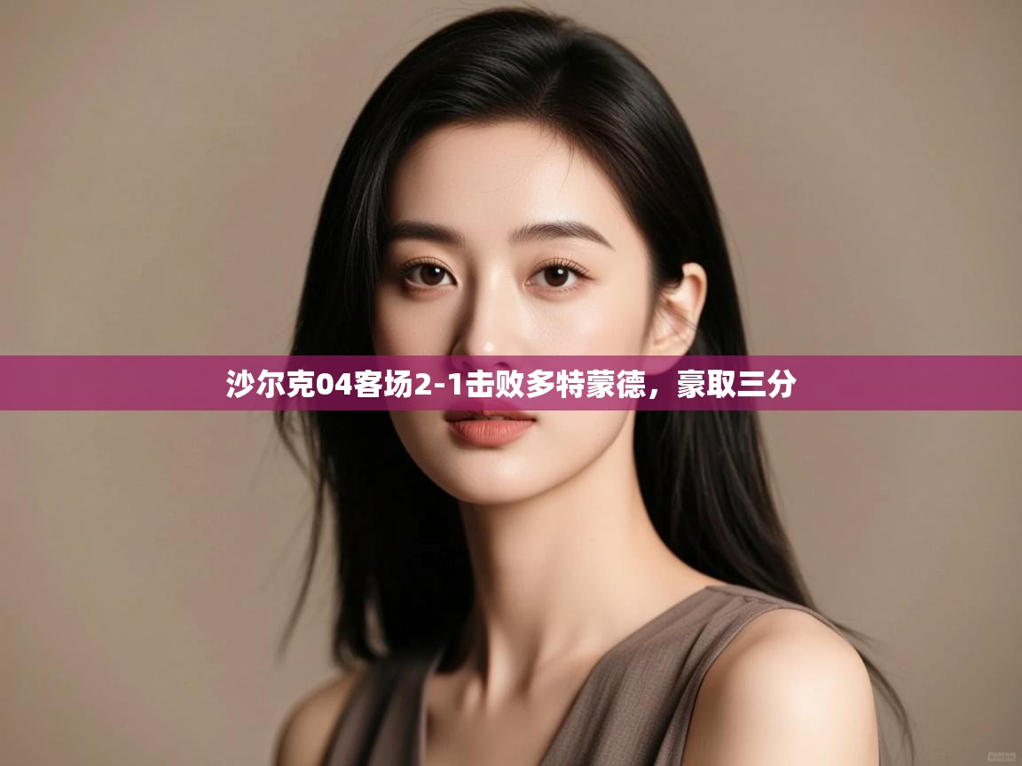 沙尔克04客场2-1击败多特蒙德，豪取三分