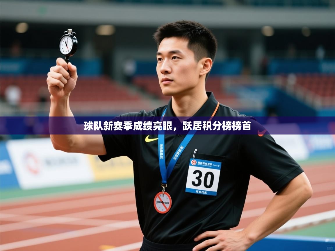 球队新赛季成绩亮眼,跃居积分榜榜首 第1张