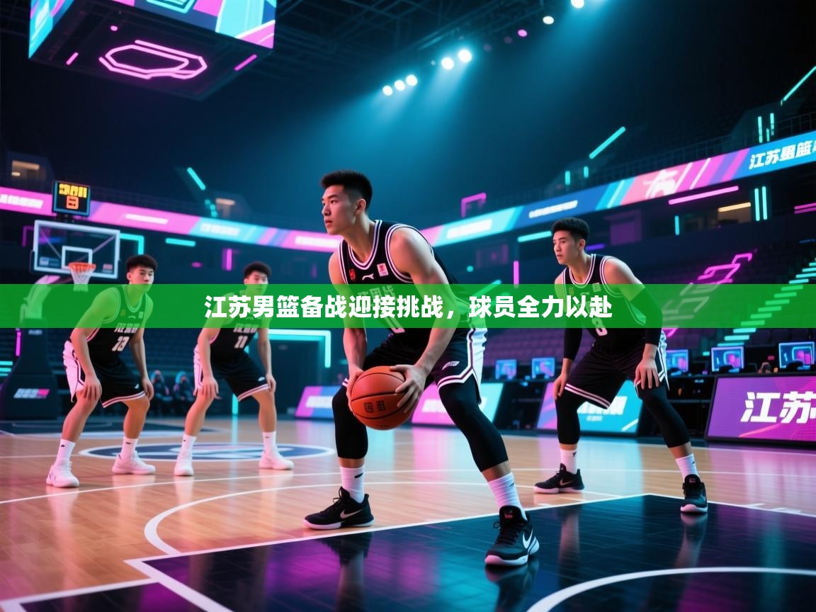 江苏男篮备战迎接挑战，球员全力以赴