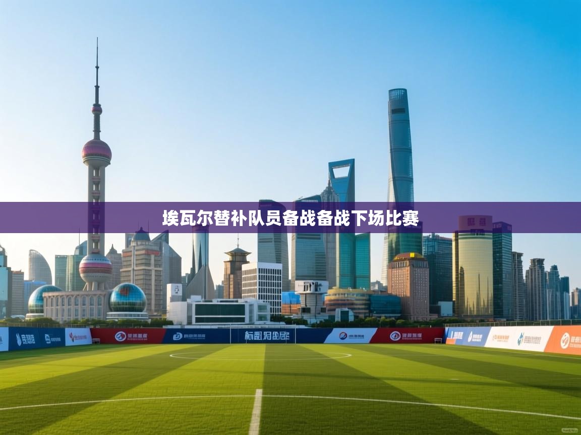 埃瓦尔替补队员备战备战下场比赛