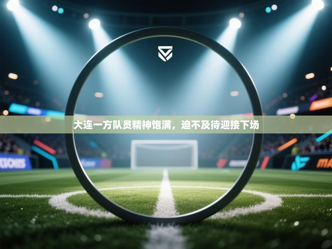 大连一方队员精神饱满，迫不及待迎接下场