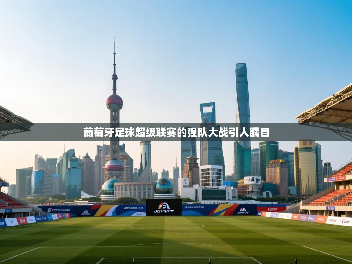 葡萄牙足球超级联赛的强队大战引人瞩目