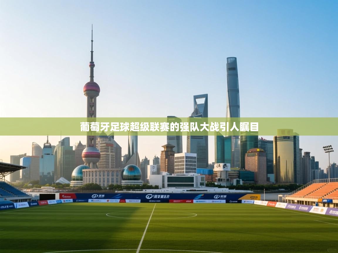 葡萄牙足球超级联赛的强队大战引人瞩目 第2张