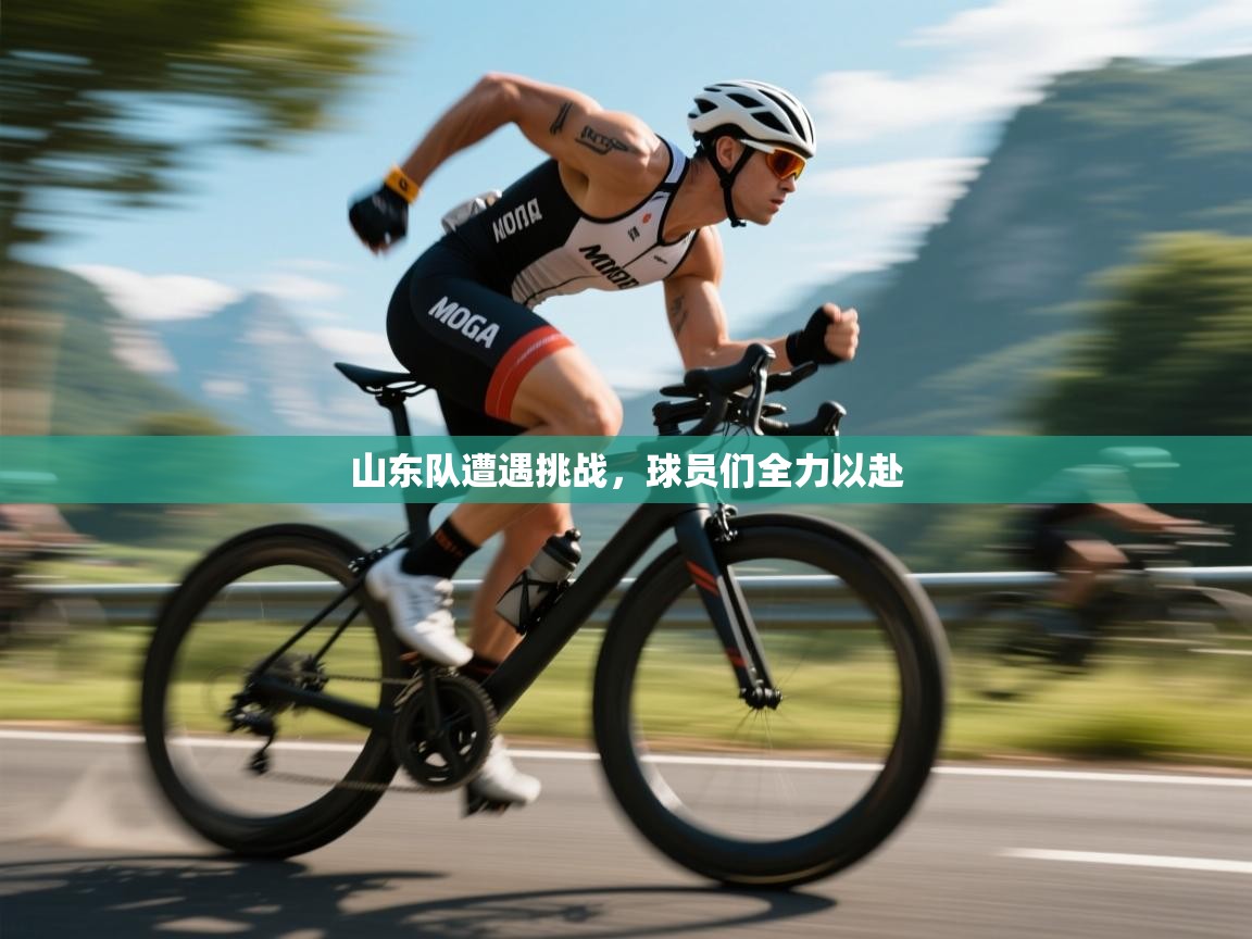 山东队遭遇挑战，球员们全力以赴