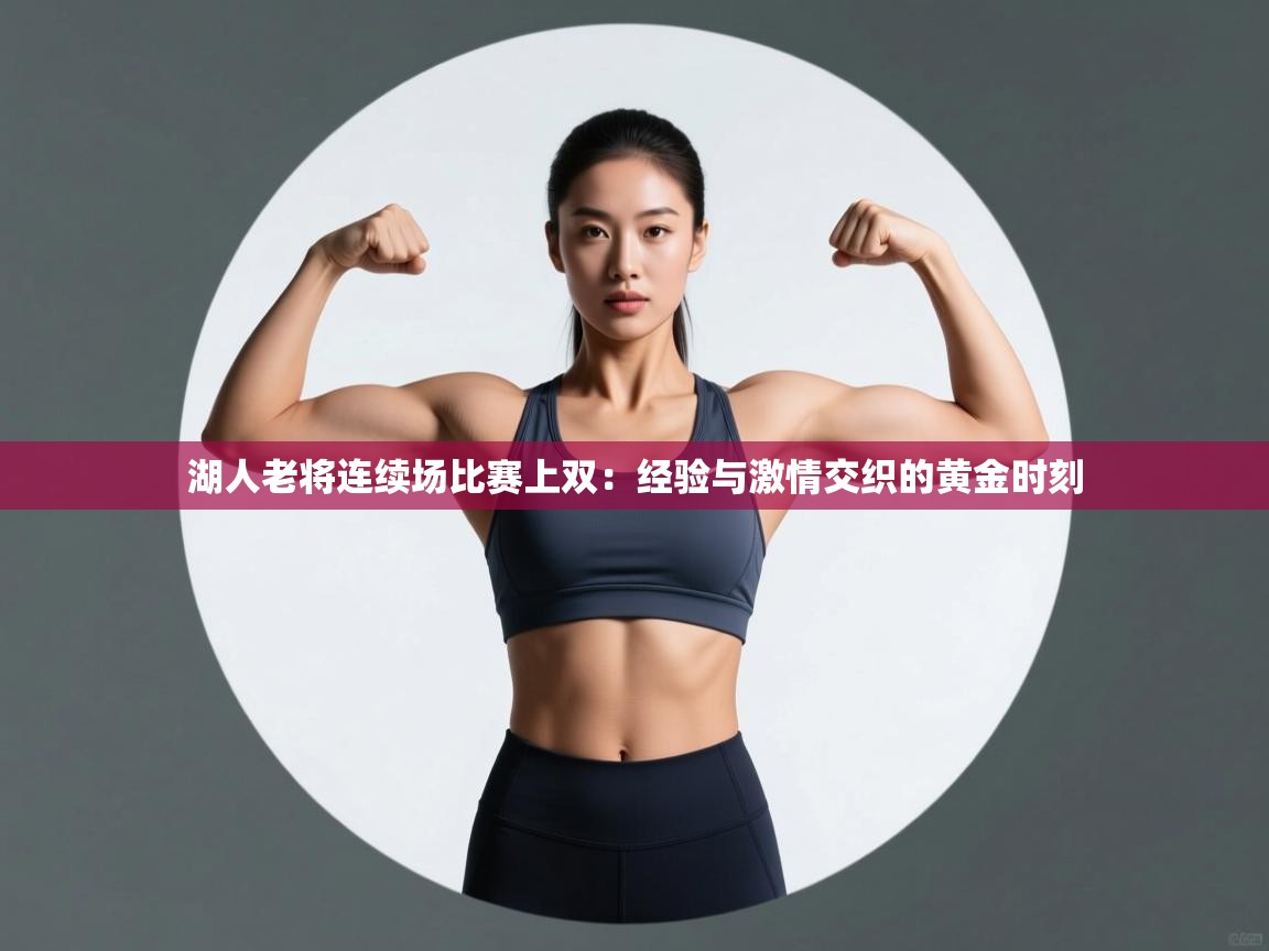 湖人老将连续场比赛上双：经验与激情交织的黄金时刻